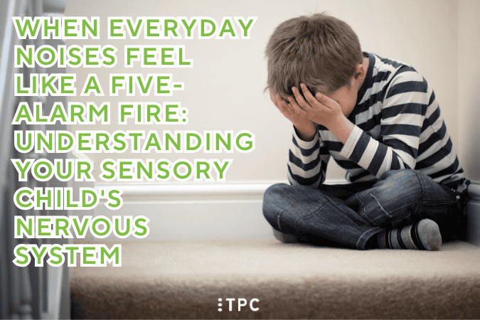 When Everyday Noises Feel Like a Five-Alarm Fire: Understanding Your Sensory Child’s Nervous System